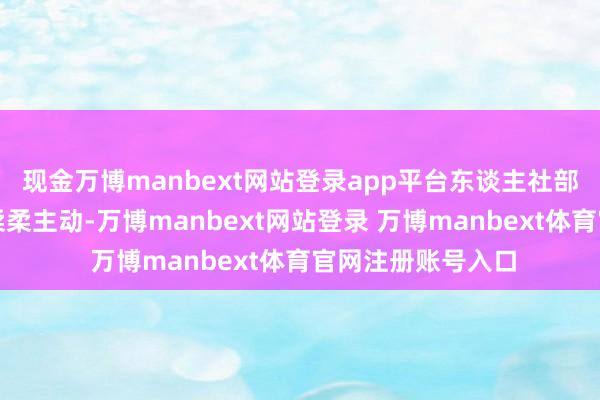 现金万博manbext网站登录app平台东谈主社部门奇迹服务专员柔柔主动-万博manbext网站登录 万博manbext体育官网注册账号入口