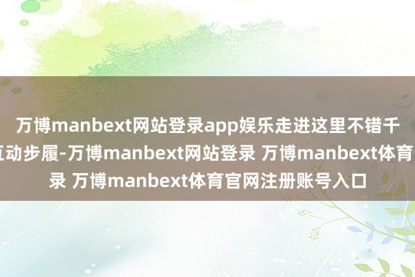万博manbext网站登录app娱乐走进这里不错千里浸式地体验AI互动步履-万博manbext网站登录 万博manbext体育官网注册账号入口